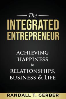 The Integrated Entrepreneur: Achieving Happiness in Relationships Business & Life