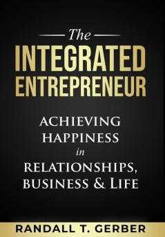 The Integrated Entrepreneur: Achieving Happiness in Relationships Business & Life