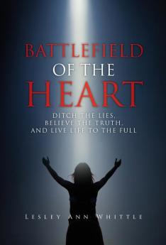 Battlefield of the Heart: Ditch the Lies Believe the Truth And Live Life to the Full