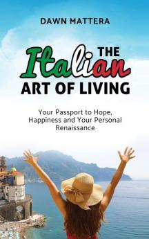 The Italian Art of Living: Your Passport to Hope Happiness and Your Personal Renaissance