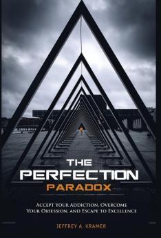 The Perfection Paradox: Accept Your Addiction Overcome Your Obsession and Escape to Excellence