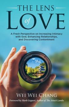 The Lens of Love: A Fresh Perspective on Increasing Intimacy with God Enhancing Relationships and Discovering Contentment