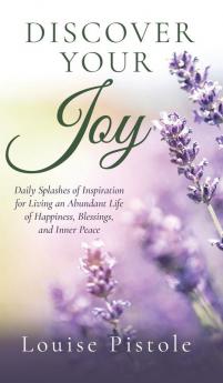 Discover Your Joy: Daily Splashes of Inspiration for Living an Abundant Life of Happiness Blessings and Inner Peace