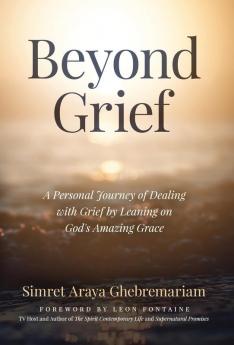 Beyond Grief: A personal Journey of Dealing with Grief by Leaning on God's Amazing Grace