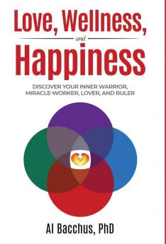 Love Wellness and Happiness: Discover Your Inner Warrior Miracle-Worker Lover and Ruler