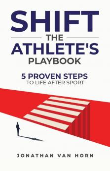 Shift: The Athlete's Playbook 5 Proven Steps to Life after Sport