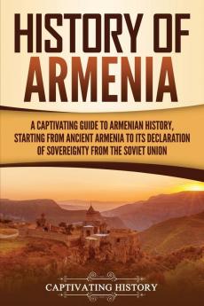 History of Armenia: A Captivating Guide to Armenian History Starting from Ancient Armenia to Its Declaration of Sovereignty from the Soviet Union