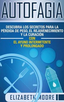 Autofagia: Descubra los Secretos para la Pérdida de Peso el Rejuvenecimiento y la Curación con el Ayuno Intermitente y Prolongado (Spanish Edition)