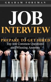 Job Interview: Prepare to Get Hired: Top 100 Common Questions and Winning Answers