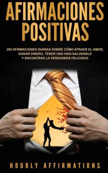 Afirmaciones positivas: 250 afirmaciones diarias sobre cómo atraer el amor ganar dinero tener una vida saludable y encontrar la verdadera felicidad (Spanish Edition)