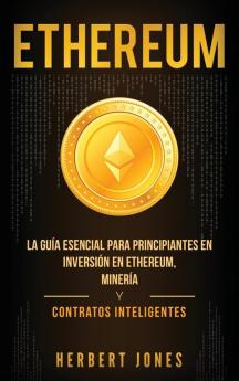 Ethereum: La guía esencial para principiantes en inversión en Ethereum minería y contratos inteligentes (Spanish Edition)