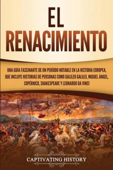 El Renacimiento: Una Guía Fascinante de un Período Notable en la Historia Europea que Incluye Historias de Personas como Galileo Galilei Miguel Ángel Copérnico Shakespeare y Leonardo da Vinci