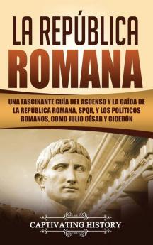 La República Romana: Una Fascinante Guía del Ascenso y la Caída de la República Romana SPQR y los Políticos Romanos como Julio César y Cicerón