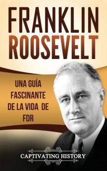 Franklin Roosevelt: Una Guía Fascinante de la Vida de FDR