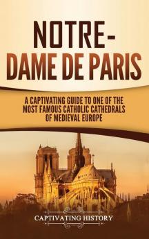 Notre-Dame de Paris: A Captivating Guide to One of the Most Famous Catholic Cathedrals of Medieval Europe