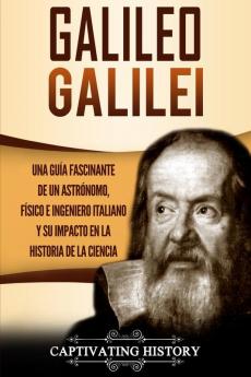 Galileo Galilei: Una Guía Fascinante de un Astrónomo Físico e Ingeniero Italiano y Su Impacto en la Historia de la Ciencia