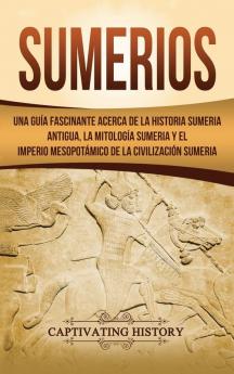 Sumerios: Una guía fascinante acerca de la historia sumeria antigua la mitología sumeria y el imperio mesopotámico de la civilización sumeria