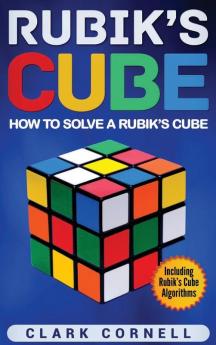 Rubik's Cube: How to Solve a Rubik's Cube Including Rubik's Cube Algorithms