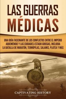 Las guerras médicas: Una guía fascinante de los conflictos entre el Imperio aqueménide y las ciudades-estado griegas incluida la batalla de Maratón Termópilas Salamis Platea y más