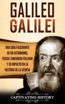 Galileo Galilei: Una Guía Fascinante de un Astrónomo Físico e Ingeniero Italiano y Su Impacto en la Historia de la Ciencia