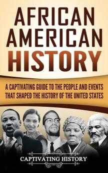 African American History: A Captivating Guide to the People and Events that Shaped the History of the United States