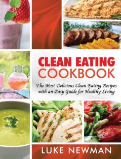 Clean Eating Cookbook: The Most Delicious Clean Eating Recipes with an Easy Guide for Healthy Living