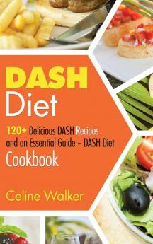 DASH Diet: 120+ Delicious DASH Recipes and an Essential Guide - DASH Diet Cookbook