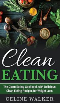 Clean Eating: The Clean Eating Cookbook with Delicious Clean Eating Recipes for Weight Loss