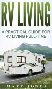 RV Living: A Practical Guide For RV Living Full-Time