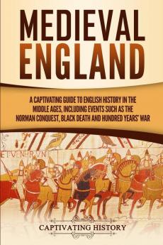 Medieval England: A Captivating Guide to English History in the Middle Ages Including Events Such as the Norman Conquest Black Death and Hundred Years' War