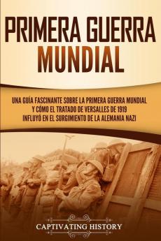 Primera guerra mundial: Una guía fascinante sobre la primera guerra mundial y cómo el tratado de Versalles de 1919 influyó en el surgimiento de la Alemania Nazi