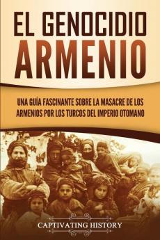 El Genocidio Armenio: Una Guía Fascinante sobre la Masacre de los Armenios por los Turcos del Imperio Otomano