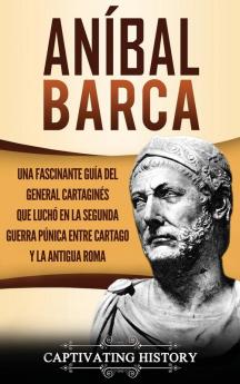 Aníbal Barca: Una Fascinante Guía del General Cartaginés que Luchó en la Segunda Guerra Púnica entre Cartago y la Antigua Roma