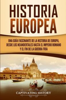 Historia Europea: Una Guía Fascinante de la Historia de Europa desde los Neandertales hasta el Imperio Romano y el Fin de la Guerra Fría