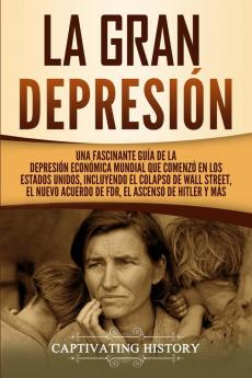 La gran Depresión: Una Fascinante Guía de la Depresión Económica Mundial Que Comenzó en los Estados Unidos Incluyendo El Colapso De Wall Street El Nuevo Acuerdo de FDR El Ascenso de Hitler y Más