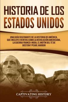 Historia de los Estados Unidos: Una guía fascinante de la historia de América que incluye eventos como la Revolución americana la guerra franco-india el Motín del té de Boston y Pearl Harbor