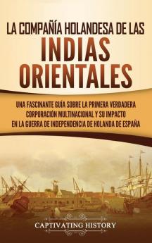 La Compañía Holandesa de las Indias Orientales: Una fascinante guía sobre la primera verdadera corporación multinacional y su impacto en la guerra de independencia de Holanda de España