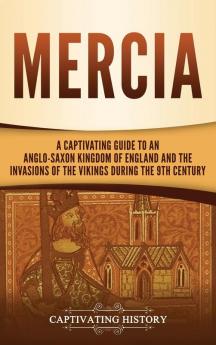 Mercia: A Captivating Guide to an Anglo-Saxon Kingdom of England and the Invasions of the Vikings during the 9th Century