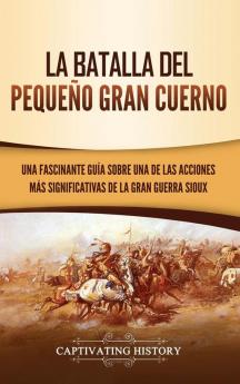 La Batalla del Pequeño Gran Cuerno: Una Fascinante Guía sobre una de las Acciones Más Significativas de la Gran Guerra Sioux