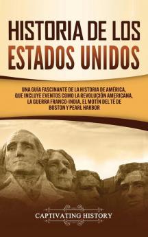 Historia de los Estados Unidos: Una guía fascinante de la historia de América que incluye acontecimientos como la Revolución americana la guerra francoindia el Motín del té de Boston y Pearl Harbor