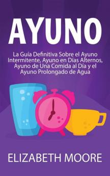 Ayuno: La guía definitiva sobre el ayuno intermitente ayuno en días alternos ayuno de una comida al día y el ayuno prolongado de agua