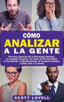 Cómo Analizar a la Gente: Una Guía Esencial de la Psicología Humana el Lenguaje Corporal los Tipos de Personalidad la Persuasión la Manipulación la Conducta Humana y Cómo Leer a la Gente