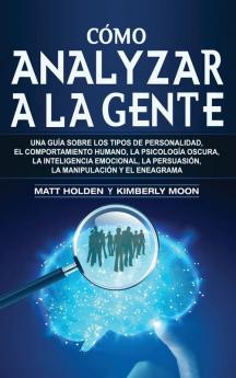 Cómo analizar a la gente: Una guía sobre los tipos de personalidad el comportamiento humano la psicología oscura la inteligencia emocional la persuasión la manipulación y el eneagrama