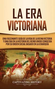 La Era Victoriana: Una Fascinante Guía de la Vida de la Reina Victoria y una Era en la Historia del Reino Unido Conocida por su Orden Social Basado en la Jerarquía