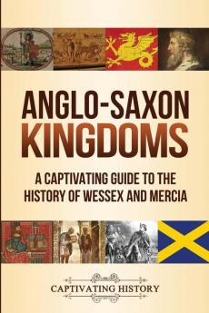 Anglo-Saxon Kingdoms: A Captivating Guide to the History of Wessex and Mercia