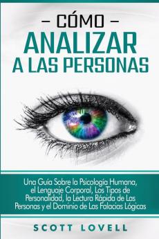 Cómo Analizar A Las Personas: Una Guía Sobre La Psicología Humana, El Lenguaje Corporal, Los Tipos De Personalidad, La Lectura Rápida De Las Personas ... De Las Falacias Lógicas (Spanish Edition)