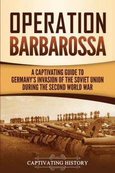 Operation Barbarossa: A Captivating Guide to the Opening Months of the War between Hitler and the Soviet Union in 1941-45