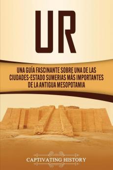 Ur: Una Guía Fascinante sobre Una de las Ciudades-Estado Sumerias Más Importantes de la Antigua Mesopotamia