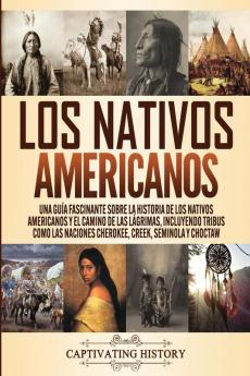 Los Nativos Americanos: Una Guía Fascinante sobre la Historia de los Nativos Americanos y el Camino de las Lágrimas Incluyendo Tribus como las Naciones Cherokee Creek Seminola y Choctaw