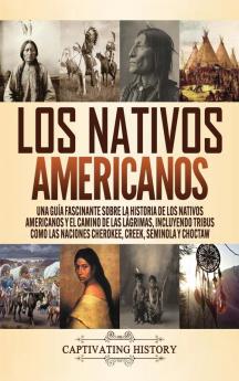 Los Nativos Americanos: Una Guía Fascinante sobre la Historia de los Nativos Americanos y el Camino de las Lágrimas Incluyendo Tribus como las Naciones Cherokee Creek Seminola y Choctaw